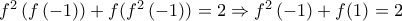 {{f}^{2}}\left( f\left( -1 \right) \right)+f({{f}^{2}}\left( -1 \right))=2\Rightarrow {{f}^{2}}\left( -1 \right)+f(1)=2