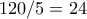 120/5 = 24