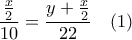 \displaystyle{ \frac{\frac{x}{2}}{10}=\frac{y+\frac{x}{2}}{22} \  \  \  (1) }