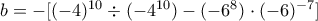b=-[(-4)^{10} \div (-4^{10})-(-6^8) \cdot (-6)^{-7}]