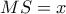 MS = x