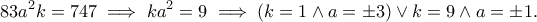 \displaystyle{83a^2k=747\implies ka^2=9\implies (k=1 \wedge a=\pm 3)\vee k=9 \wedge a=\pm1.}