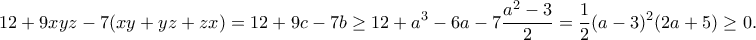 \displaystyle{12+9xyz-7(xy+yz+zx)=12+9c-7b\geq 12+a^3-6a-7\frac{a^2-3}{2}=\frac{1}{2}(a-3)^2(2a+5)\geq 0.}