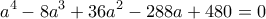 \displaystyle {a^4} - 8{a^3} + 36{a^2} - 288a + 480 = 0