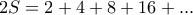 \displaystyle{2S=2+4+8+16+...}