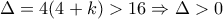 \displaystyle \Delta = 4 (4+k) > 16\Rightarrow \Delta > 0