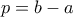 p=b-a