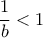 \displaystyle{\frac{1}{b}<1}