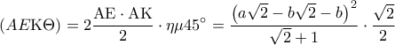 \displaystyle\left( {AE{\rm K}\Theta } \right) = 2\frac{{{\rm A}{\rm E} \cdot {\rm A}{\rm K}}}{2} \cdot \eta \mu 45^\circ  = \frac{{{{\left( {a\sqrt 2  - b\sqrt 2  - b} \right)}^2}}}{{\sqrt 2  + 1}} \cdot \frac{{\sqrt 2 }}{2}