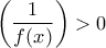 \displaystyle{\left(\frac{1}{f(x)} \right)>0}
