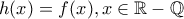 h(x)=f(x), x\in \mathbb{R}-\mathbb{Q}