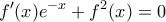 \displaystyle{f'(x)e^{-x}+f^2(x)=0}