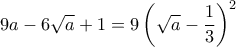 \displaystyle{9a-6\sqrt{a}+1=9\left(\sqrt{a}-\dfrac{1}{3}\right)^2}
