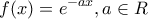 \displaystyle{f(x)=e^{-ax}},a \in R