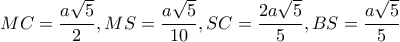 \displaystyle{MC = \frac{{a\sqrt 5 }}{2},MS = \frac{{a\sqrt 5 }}{{10}},SC = \frac{{2a\sqrt 5 }}{5},BS = \frac{{a\sqrt 5 }}{5}}