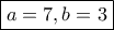 \boxed{a=7, b=3}
