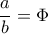 \dfrac{a}{b} = \Phi 