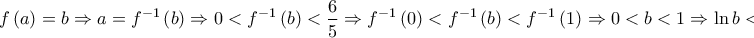 \displaystyle{f\left( a \right) = b \Rightarrow a = {f^{ - 1}}\left( b \right) \Rightarrow 0 < {f^{ - 1}}\left( b \right) < \frac{6}{5} \Rightarrow {f^{ - 1}}\left( 0 \right) < {f^{ - 1}}\left( b \right) < {f^{ - 1}}\left( 1 \right) \Rightarrow 0 < b < 1 \Rightarrow \ln b < 0\,.}