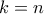 k=n