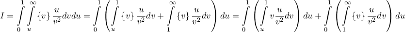 \displaystyle{I = \int\limits_0^1 {\int\limits_u^\infty  {\left\{ v \right\}\frac{u}{{{v^2}}}dv} du}  = \int\limits_0^1 {\left( {\int\limits_u^1 {\left\{ v \right\}\frac{u}{{{v^2}}}dv}  + \int\limits_1^\infty  {\left\{ v \right\}\frac{u}{{{v^2}}}dv} } \right)du}  = \int\limits_0^1 {\left( {\int\limits_u^1 {v\frac{u}{{{v^2}}}dv} } \right)du}  + \int\limits_0^1 {\left( {\int\limits_1^\infty  {\left\{ v \right\}\frac{u}{{{v^2}}}dv} } \right)du} }