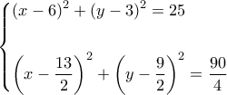 \displaystyle \left\{ \begin{gathered} 
  {(x - 6)^2} + {(y - 3)^2} = 25 \hfill \\ 
   \hfill \\ 
  {\left( {x - \frac{{13}}{2}} \right)^2} + {\left( {y - \frac{9}{2}} \right)^2} = \frac{{90}}{4} \hfill \\  
\end{gathered}  \right.