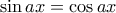 \sin ax = \cos ax