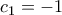 \displaystyle{{c_1} =  - 1}