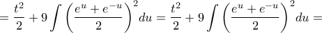 \displaystyle{ = \frac{{{t^2}}}{2} + 9\int {{{\left( {\frac{{{e^u} + {e^{ - u}}}}{2}} \right)}^2}du}  = \frac{{{t^2}}}{2} + 9\int {{{\left( {\frac{{{e^u} + {e^{ - u}}}}{2}} \right)}^2}du}  = }