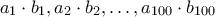 a_1\cdot b_1, a_2\cdot b_2,\ldots ,a_{100}\cdot b_{100}