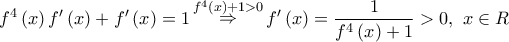 \displaystyle{{f^4}\left( x \right)f'\left( x \right) + f'\left( x \right) = 1\mathop  \Rightarrow \limits^{{f^4}\left( x \right) + 1 > 0} f'\left( x \right) = \frac{1}{{{f^4}\left( x \right) + 1}} > 0,\,\,x \in R}