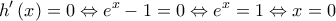 \displaystyle{ 
h'\left( x \right) = 0 \Leftrightarrow e^x  - 1 = 0 \Leftrightarrow e^x  = 1 \Leftrightarrow x = 0 
}