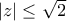 |z| \le \sqrt{2}
