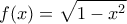\displaystyle{f(x)=\sqrt{1-x^2}}