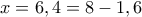 x=6,4=8-1,6