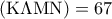 \displaystyle{\left( {{\rm K}\Lambda {\rm M}{\rm N}} \right) = 67}