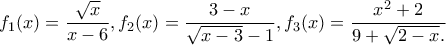 \displaystyle{f_1(x)=\frac{\sqrt{x}}{x-6},f_2(x)=\frac{3-x}{\sqrt{x-3}-1},f_3(x)=\frac{x^2+2}{9+\sqrt{2-x}.}