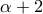 \alpha +2