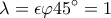 \displaystyle{\lambda =\epsilon \varphi 45^{\circ} =1 }