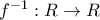 {{f}^{-1}}:R\to R