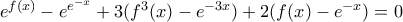 {{e}^{f(x)}}-{{e}^{{{e}^{-x}}}}+3({{f}^{3}}(x)-{{e}^{-3x}})+2(f(x)-{{e}^{-x}})=0