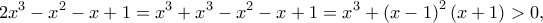 \displaystyle{2{x^3} - {x^2} - x + 1 = {x^3} + {x^3} - {x^2} - x + 1 = {x^3} + {\left( {x - 1} \right)^2}\left( {x + 1} \right) > 0,}