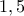 1,5 