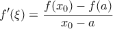 \displaystyle{f'(\xi)=\frac{f(x_0)-f(a)}{x_0-a}}