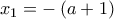 {x_1} =  - \left( {a + 1} \right)