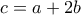 c=a+2b