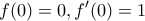 \displaystyle{f(0)=0,f'(0)=1}