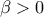 \displaystyle{\,\beta  > 0}