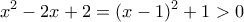 \displaystyle{x^2-2x+2=(x-1)^2+1>0}