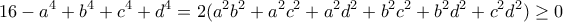 \displaystyle{16-a^4+b^4+c^4+d^4=2(a^2b^2+a^2c^2+a^2d^2+b^2c^2+b^2d^2+c^2d^2)\geq 0
