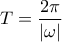 \displaystyle T=\frac{2\pi}{\left| \omega \right|}